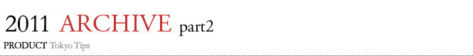 PRODUCT｜Tokyo Tips 2011年 PART2 BACK ISSUE　新製品情報を厳選して紹介