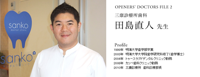 OPENERS’ DOCTORS FILE 2|三康診療所歯科 田島医師