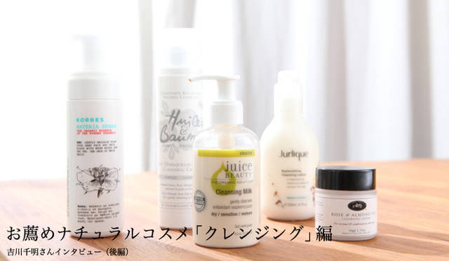 吉川千明さんのお薦めナチュラルコスメ「クレンジング」編　コレス｜マテリアハーバ クレンジング 、ユイル・エ・ボーム｜クレンジングクリーム 、ジュースビューティ｜クレンジングミルク、ジュリーク｜クレンジングローション リプレニッシング 、キャロルプリースト｜クリアリングクレンジングクリーム（ローズ＆アーモンド）