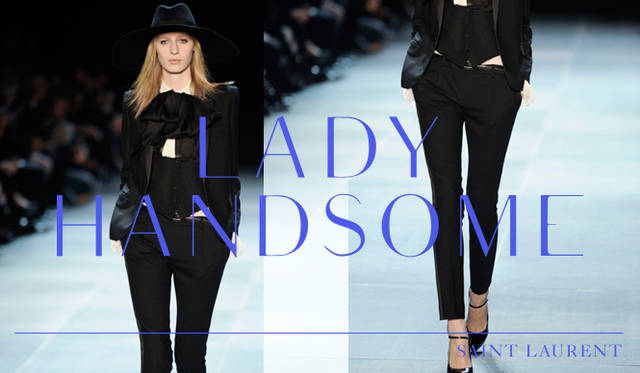 <strong>“かっこいい女”の大本命、スモーキングルックの新解釈</strong><br />ファッション界の熱い視線を一身に集め、満を持して発表されたエディ・スリマン率いる新生サンローランを筆頭に、マニッシュなテーラードスタイルが多くみられた今シーズン。かつてムッシュ・サンローランが生んだ、ブランドの象徴であるスモーキングルックを、エディらしいロックな表現で再解釈した最高にクールな女性像は、今季のトレンドを語るうえで無視することはできないスタイルのひとつである。今年らしい着こなしのキーワードは“タキシード”。さまざまにスタイルを変えたタキシードジャケットが多くみられた。また、ショート＋スリムでコンパクトにまとめたサンローラン、ビッグ＋スリムでまとめたバルマンなど、ジャケットとボトムスのバランスが肝。自分流のハンサムスタイルを見つけたい。<br /><br />Saint Laurent（サンローラン）　Courtesy of Saint Laurent