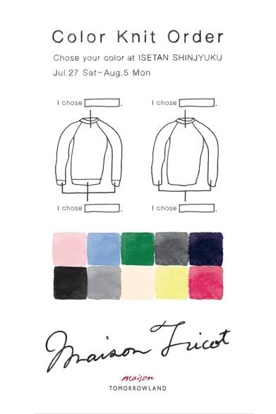 <strong>maison Tricot｜メゾン トゥモローランドにてニットのカラーオーダーフェア</strong><br /><br />開催期間｜7月27日（土）～8月5日（月）<br />場所｜メゾン トゥモローランド 新宿伊勢丹本館3階 キャリアスタイル<br />住所｜東京都新宿区新宿3-14-1<br />Tel. 03-3341-0741