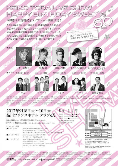 <strong>戸田恵子 60th Anniversary Live Show「Happy Birthday Sweet 60」</strong> <br> <br>2017年9月8日(金)～10日(日) <br>品川プリンスホテル クラブeX<br><br>  出演 戸田恵子 ／ <br>植木 豪　HILOMU　TAKAHIRO／ <br>DJやついいちろう(エレキコミック)  <br><br>＜回替わりゲスト＞ <br>9月8日(金)19時：ずん<br> 9月9日(土)13時：ロバート<br> 9月9日(土)18時：ナイツ <br>9月10日(日)13時：ニッチェ <br>9月10日(日)18時：春風亭昇太