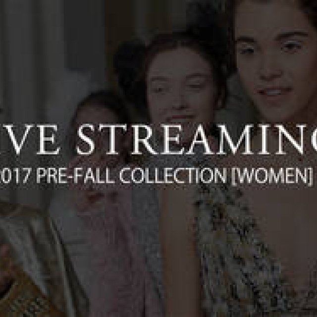 2017年プレフォール＆フォールコレクション ライブ・ストリーミング｜LIVE STREAMING