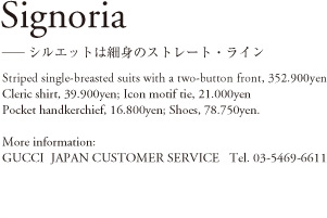 Signoria ―シルエットは細身のストレート・ライン Striped single-breasted suits with a two-button front, 352,900yen; Cleric shirt, 39,900yen; Icon motif tie, 21,100yen; Pocket handkerchief, 16,800yen; Shoes, 78,750yen. More information: GUCCI JAPAN CUSTOMER SERVICE Tel.03-5469-6611