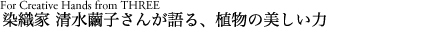 染織家 清水繭子さんが語る、植物の美しい力